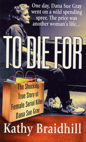 To Die For: The Shocking True Story of Serial Killer Dana Sue Gray (2000) by Kathy Braidhill