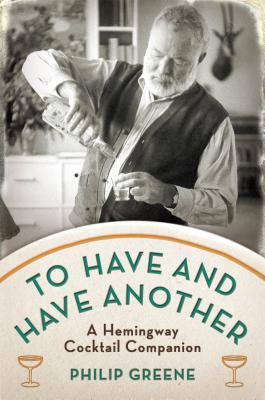 To Have and Have Another: A Hemingway Cocktail Companion (2012) by Philip Greene