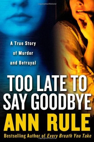 Too Late to Say Goodbye: A True Story of Murder and Betrayal (2007) by Ann Rule