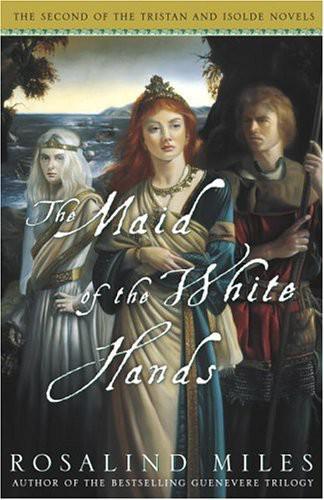 Tristan and Isolde - 02 - The Maid of the White Hands: The Second of the Tristan and Isolde Novels by Rosalind Miles