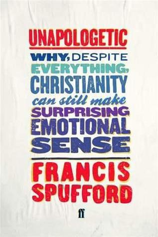 Unapologetic: Why, Despite Everything, Christianity Can Still Make Surprising Emotional Sense (2012) by Francis Spufford