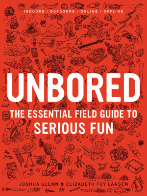 Unbored: The Essential Field Guide to Serious Fun (2012) by Joshua Glenn