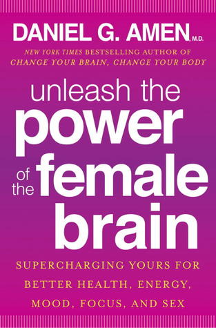 Unleash the Power of the Female Brain: Supercharging Yours for Better Health, Energy, Mood, Focus, and Sex (2013) by Daniel G. Amen