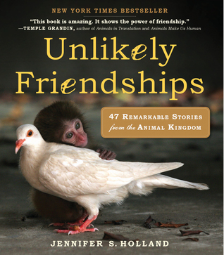 Unlikely Friendships : 47 Remarkable Stories from the Animal Kingdom (2011) by Jennifer S. Holland