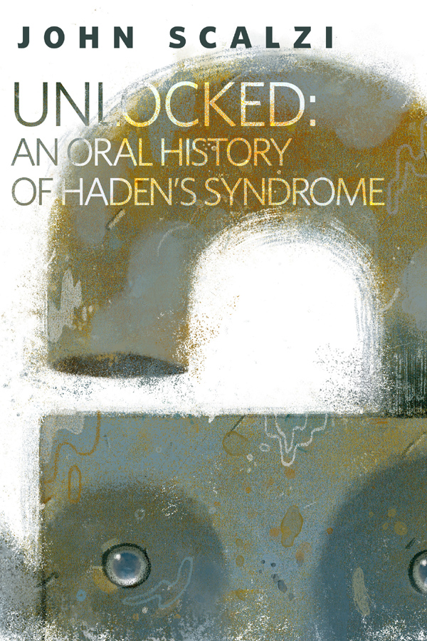 Unlocked: An Oral History of Haden’s Syndrome (2014) by John Scalzi