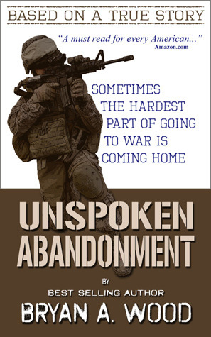 Unspoken Abandonment: Sometimes the hardest part of going to war is coming home (2012) by Bryan A. Wood