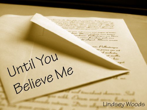 Until You Believe Me by Lindsey Woods