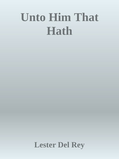 Unto Him That Hath by Lester del Rey