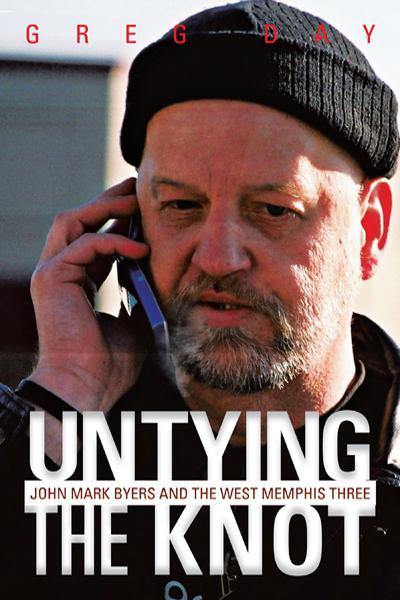 Untying the Knot: John Mark Byers and the West Memphis Three by Greg Day