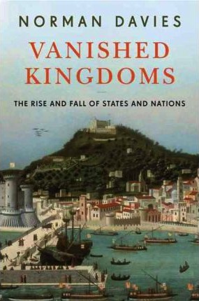 Vanished Kingdoms, The History of Half-Forgotten Europe (2000) by Norman Davies