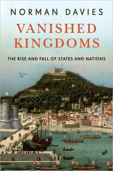 Vanished Kingdoms: The Rise and Fall of States and Nations (2015) by Norman Davies