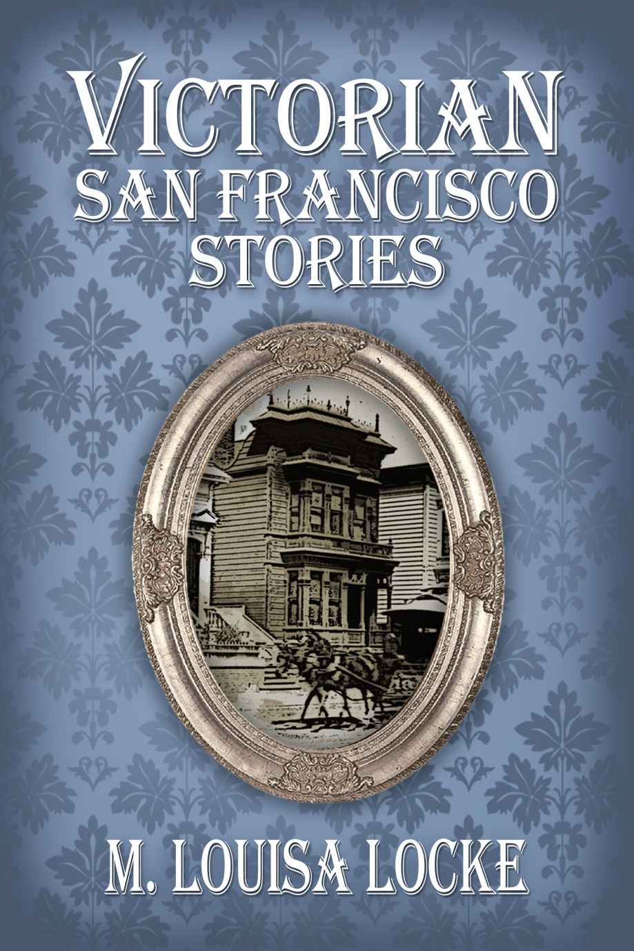 Victorian San Francisco Stories by M. Louisa Locke