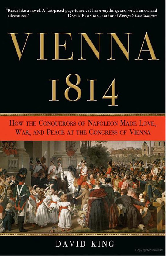 Vienna, 1814: How the Conquerors of Napoleon Made Love, War, and Peace at the Congress of Vienna by David King