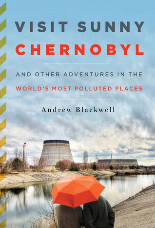 Visit Sunny Chernobyl: And Other Adventures in the World's Most Polluted Places (2012) by Andrew Blackwell