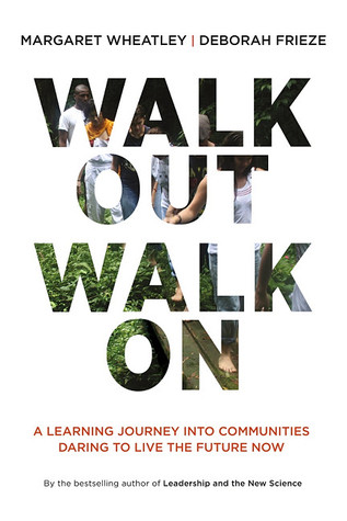 Walk Out Walk On: A Learning Journey into Communities Daring to Live the Future Now (2011) by Margaret J. Wheatley