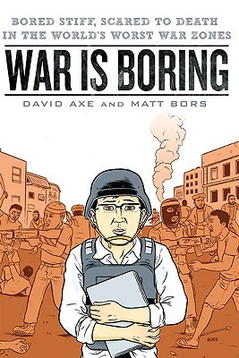 War is Boring: Bored Stiff, Scared to Death in the World's Worst War Zones (2010) by David Axe