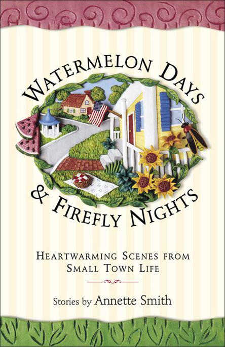 Watermelon Days and Firefly Nights: Heartwarming Scenes from Small Town Life by Smith, Annette