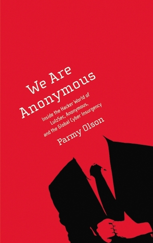 We Are Anonymous: Inside the Hacker World of LulzSec, Anonymous, and the Global Cyber Insurgency (2012) by Parmy Olson