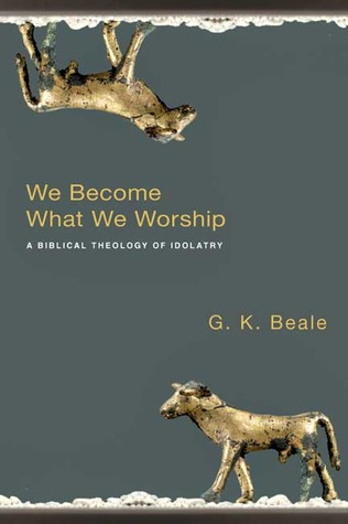 We Become What We Worship: A Biblical Theology of Idolatry (2008) by G.K. Beale