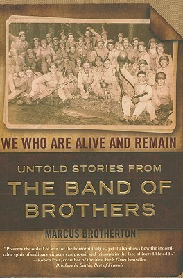 We Who Are Alive and Remain: Untold Stories from the Band of Brothers (2009) by Marcus Brotherton