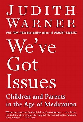 We've Got Issues: Children and Parents in the Age of Medication (2010) by Judith Warner