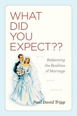 What Did You Expect?: Redeeming the Realities of Marriage (2010) by Paul David Tripp