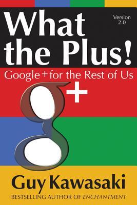 What the Plus!: Google+ for the Rest of Us What the Plus!: Google+ for the Rest of Us (2012) by Guy Kawasaki