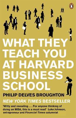 What They Teach You At Harvard Business School: My Two Years Inside The Cauldron Of Capitalism (2005) by Philip Delves Broughton