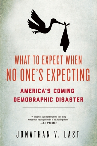 What to Expect When No One's Expecting: America's Coming Demographic Disaster (2013) by Jonathan V. Last