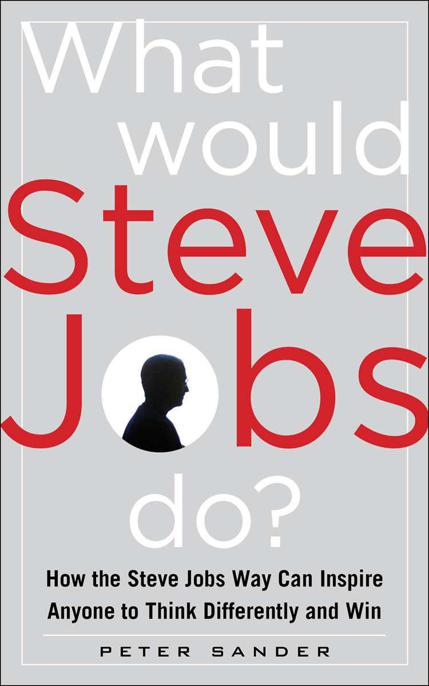 What Would Steve Jobs Do? How the Steve Jobs Way Can Inspire Anyone to Think Differently and Win by Sander, Peter