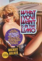 What You Want Is in the Limo: On the Road with Led Zeppelin, Alice Cooper, and the Who in 1973, the Year the Sixties Died and the Modern Rock Star Was Born (2013) by Michael  Walker