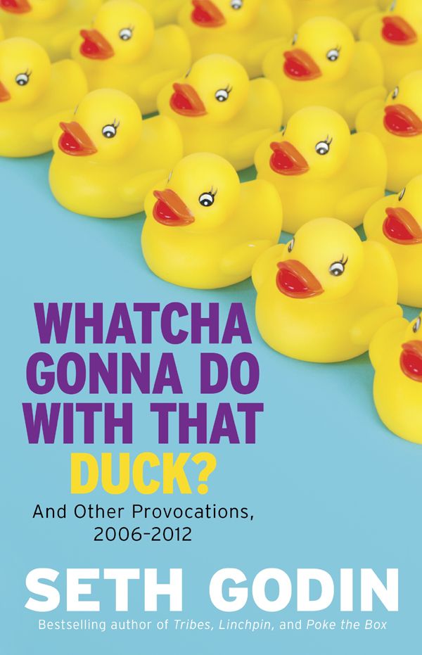 Whatcha Gonna Do With That Duck?: And Other Provocations, 2006-2012 by Seth Godin