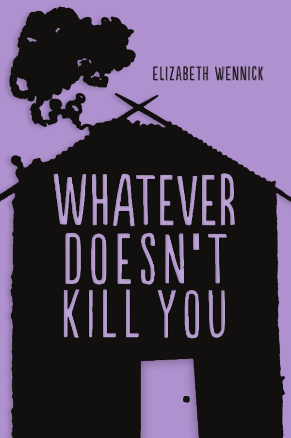 Whatever Doesn't Kill You (2013) by Elizabeth Wennick