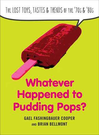 Whatever Happened to Pudding Pops?: The Lost Toys, Tastes, and Trends of the 70s and 80s (2011) by Gael Fashingbauer Cooper