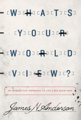 What's Your Worldview?: An Interactive Approach to Life's Big Questions (2014) by James N. Anderson