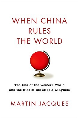 When China Rules the World: The End of the Western World and the Birth of a New Global Order (2008) by Martin Jacques