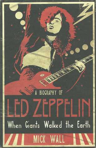 When Giants Walked the Earth: A Biography of Led Zeppelin (2008) by Mick Wall