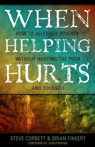 When Helping Hurts: How to Alleviate Poverty Without Hurting the Poor . . . and Yourself (2009) by Steve Corbett