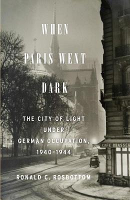 When Paris Went Dark: The City of Light Under German Occupation, 1940-1944 (2014) by Ronald C. Rosbottom