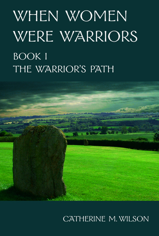 When Women Were Warriors Book I: The Warrior's Path (2010) by Catherine M. Wilson