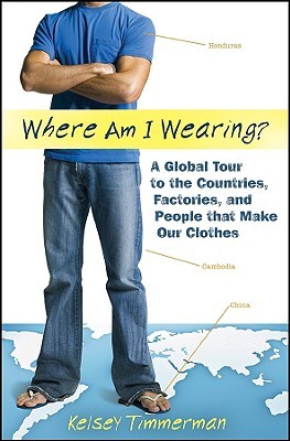 Where am I Wearing: A Global Tour to the Countries, Factories, and People that Make Our Clothes (2008) by Kelsey Timmerman