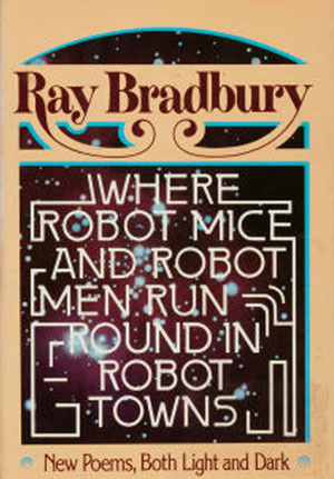 Where Robot Mice & Robot Men Run Round in Robot Towns (1977) by Ray Bradbury