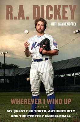 Wherever I Wind Up: My Quest for Truth, Authenticity and the Perfect Knuckleball (2012) by R.A. Dickey