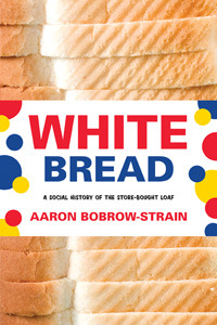 White Bread: A Social History of the Store-Bought Loaf (2012) by Aaron Bobrow-Strain