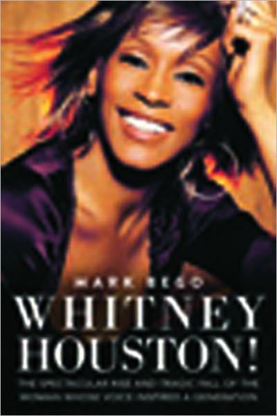 Whitney Houston!: The Spectacular Rise and Tragic Fall of the Woman Whose Voice Inspired a Generation