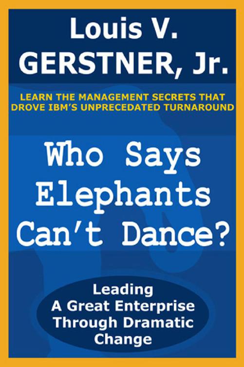 Who Says Elephants Can't Dance?: Leading a Great Enterprise through Dramatic Change by Louis V. Gerstner Jr.