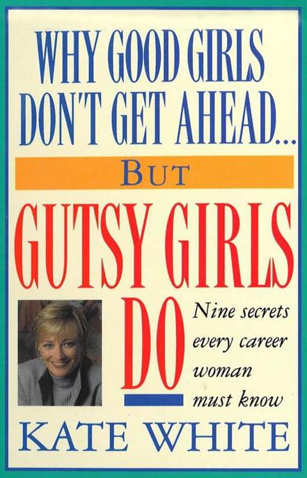 Why Good Girls Don't Get Ahead... But Gutsy Girls Do by Kate White