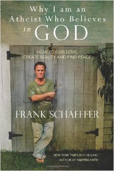 Why I am an Atheist Who Believes in God: How to Give Love, Create Beauty and Find Peace (2014) by Frank Schaeffer