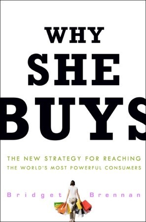 Why She Buys: The New Strategy for Reaching the World's Most Powerful Consumers (2009) by Bridget Brennan