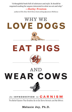 Why We Love Dogs, Eat Pigs, and Wear Cows: An Introduction to Carnism: The Belief System That Enables Us to Eat Some Animals and Not Others (2009)